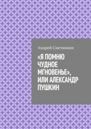 бесплатно читать книгу «Я помню чудное мгновенье», или Александр Пушкин автора Андрей Сметанкин