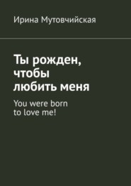 бесплатно читать книгу Ты рожден, чтобы любить меня. You were born to love me! автора Ирина Мутовчийская