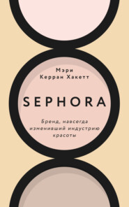 бесплатно читать книгу Sephora. Бренд, навсегда изменивший индустрию красоты автора Мэри Керран Хакетт