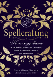 бесплатно читать книгу Spellcrafting. Как создавать и творить свои собственные чары и увеличить силу своей магии автора Эрин Мёрфи-Хискок