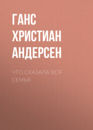 бесплатно читать книгу Что сказала вся семья автора Ганс Христиан Андерсен