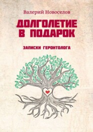 бесплатно читать книгу Долголетие в подарок. Записки геронтолога автора Валерий Новоселов