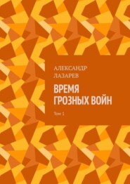 бесплатно читать книгу Время грозных войн. Том 1 автора Александр Лазарев