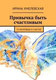 бесплатно читать книгу Привычка быть счастливым. 12 интервью о счастье автора Ирина Хмелевская