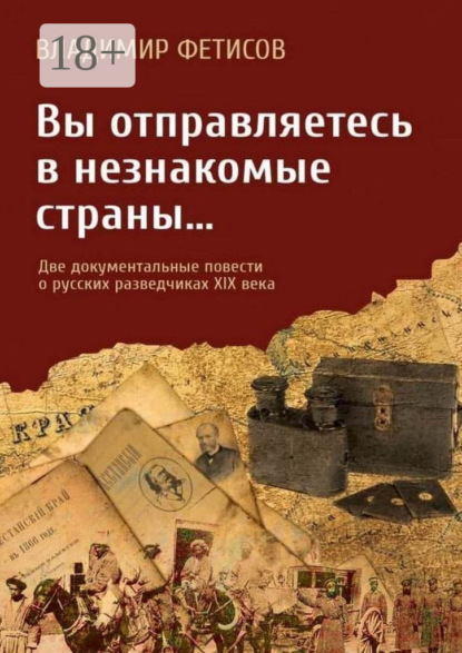 Вы отправляетесь в незнакомые страны… Две документальные повести о русских разведчиках XIX века