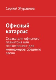 бесплатно читать книгу Офисный катарсис. Сказка для офисного планктона или психотренинг для менеджеров среднего звена автора Сергей Журавлев