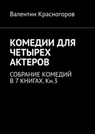 бесплатно читать книгу КОМЕДИИ ДЛЯ ЧЕТЫРЕХ АКТЕРОВ. СОБРАНИЕ КОМЕДИЙ В 7 КНИГАХ. Кн.3 автора Валентин Красногоров