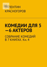 бесплатно читать книгу Комедии для 5—6 актеров. Собрание комедий в 7 книгах. Кн. 4 автора Валентин Красногоров