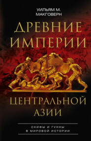бесплатно читать книгу Древние империи Центральной Азии. Скифы и гунны в мировой истории автора Уильям Макговерн
