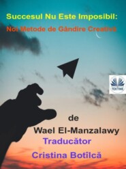 бесплатно читать книгу Succesul Nu Este Imposibil: Noi Metode De Gândire Creativă автора Wael El-Manzalawy