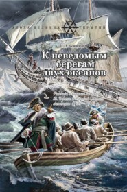 К неведомым берегам двух океанов. Рассказы о капитан-командоре В. Беринге и Великой Северной экспедиции 1733–1743 гг.