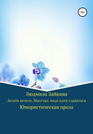 бесплатно читать книгу Делать нечего, Масечка, надо идти сдаваться автора Людмила Зайкина
