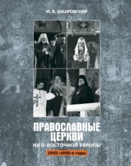 бесплатно читать книгу Православные церкви Юго-Восточной Европы (1945 – 1950-е гг.) автора Михаил Шкаровский