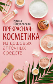 бесплатно читать книгу Прекрасная косметика из дешевых аптечных средств автора Ирина Пигулевская