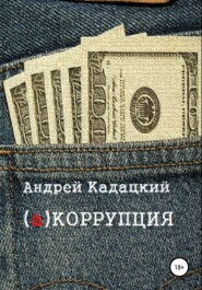 бесплатно читать книгу аКОРРУПЦИЯ автора Андрей Кадацкий