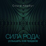 бесплатно читать книгу Сила рода. Услышать зов предков автора Ольга Корбут