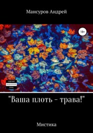бесплатно читать книгу Ваша плоть – трава! автора Андрей Мансуров