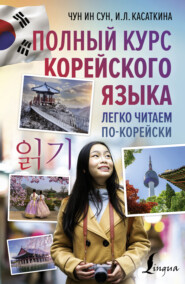 бесплатно читать книгу Полный курс корейского языка. Легко читаем по-корейски 읽기 автора Ирина Касаткина