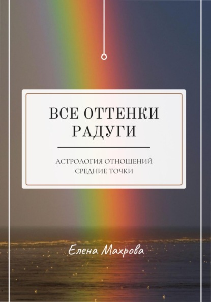 бесплатно читать книгу Все оттенки Радуги. Астрология отношений автора Елена Махрова