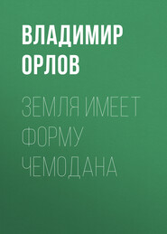 бесплатно читать книгу Земля имеет форму чемодана автора Владимир Орлов