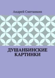 бесплатно читать книгу ДУШАНБИНСКИЕ КАРТИНКИ автора Андрей Сметанкин