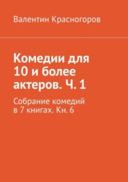 бесплатно читать книгу Комедии для 10 и более актеров. Ч. 1. Собрание комедий в 7 книгах. Кн. 6 автора Валентин Красногоров