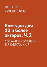 бесплатно читать книгу Комедии для 10 и более актеров. Ч. 2. СОБРАНИЕ КОМЕДИЙ В 7 КНИГАХ. Кн. 7 автора ВАЛЕНТИН КРАСНОГОРОВ