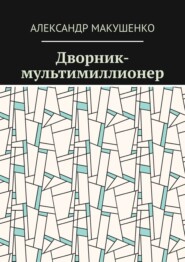 бесплатно читать книгу Дворник-мультимиллионер автора Александр Макушенко