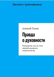 бесплатно читать книгу Правда о духовности. Руководство, как не стать жертвой духовного мошенничества автора Алексей Тулин