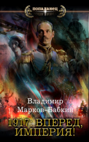бесплатно читать книгу 1917: Вперед, Империя! автора Владимир Марков-Бабкин