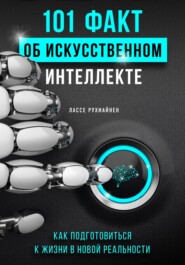 бесплатно читать книгу 101 факт об искусственном интеллекте. Как подготовиться к жизни в новой реальности автора Лассе Рухиайнен