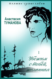 бесплатно читать книгу Убежим с тобой, желанная автора Анастасия Туманова