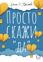 бесплатно читать книгу Просто скажи «да» автора Елена Крылова