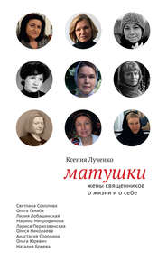 бесплатно читать книгу Матушки: Жены священников о жизни и о себе автора Ксения Лученко