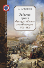 бесплатно читать книгу Забытая армия. Французы в Египте после Бонапарта. 1799 – 1800 автора Александр Чудинов