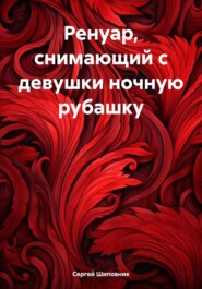 бесплатно читать книгу Ренуар, снимающий с девушки ночную рубашку автора Сергей Шиповник