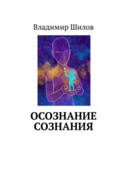 бесплатно читать книгу ОСОЗНАНИЕ СОЗНАНИЯ автора Владимир Шилов