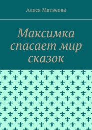 бесплатно читать книгу Максимка спасает мир сказок автора Алеся Матвеева