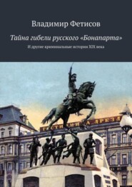 бесплатно читать книгу Тайна гибели русского «Бонапарта». И другие криминальные истории XIX века автора Владимир Фетисов