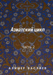 бесплатно читать книгу Азиатский цикл. Часть 2 автора А. Василхан