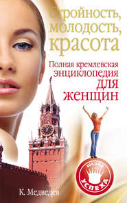 бесплатно читать книгу Стройность, молодость, красота. Полная кремлевская энциклопедия для женщин автора Константин Медведев