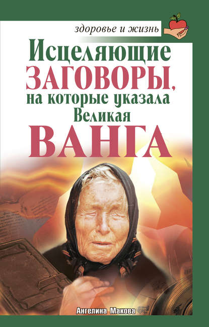 бесплатно читать книгу Исцеляющие заговоры, на которые указала Великая Ванга автора Ангелина Макова