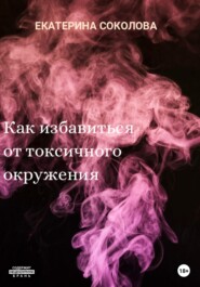 бесплатно читать книгу Как избавиться от токсичного окружения автора Екатерина Соколова