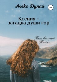 бесплатно читать книгу Ксения – загадка души гор. Том второй «Тайна» автора  Алекс Дунай