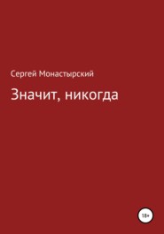 бесплатно читать книгу Значит, никогда автора Сергей Монастырский