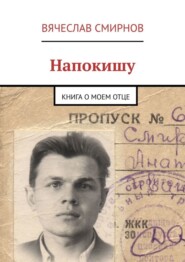 бесплатно читать книгу Напокишу. Книга о моем отце автора Вячеслав Смирнов