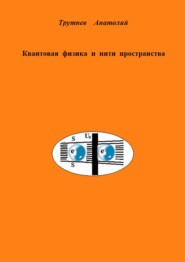 бесплатно читать книгу Квантовая физика и нити пространства автора Анатолий Трутнев