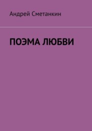 бесплатно читать книгу ПОЭМА ЛЮБВИ автора Андрей Сметанкин