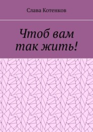 бесплатно читать книгу Чтоб вам так жить! автора Слава Котенков