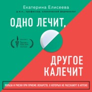 бесплатно читать книгу Одно лечит, другое калечит. Польза и риски при приеме лекарств, о которых не расскажут в аптеке автора Екатерина Елисеева